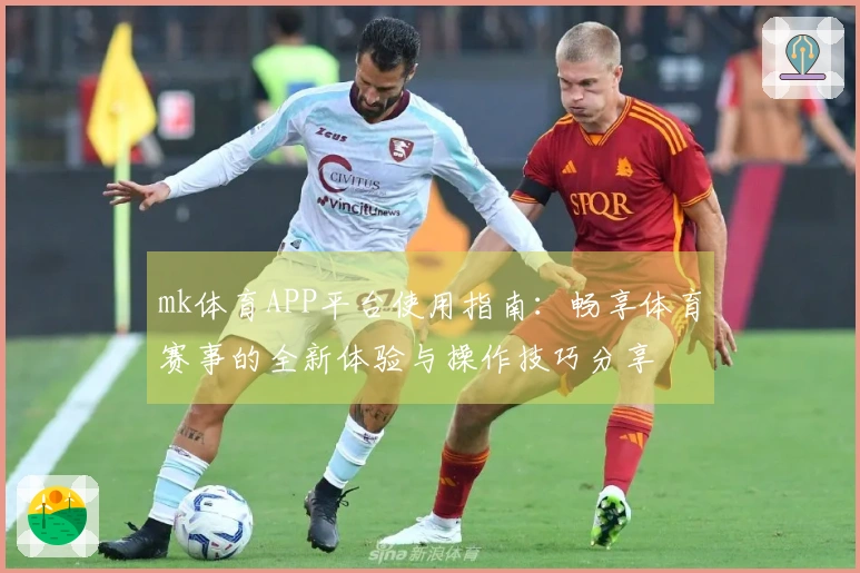 mk体育APP平台使用指南：畅享体育赛事的全新体验与操作技巧分享