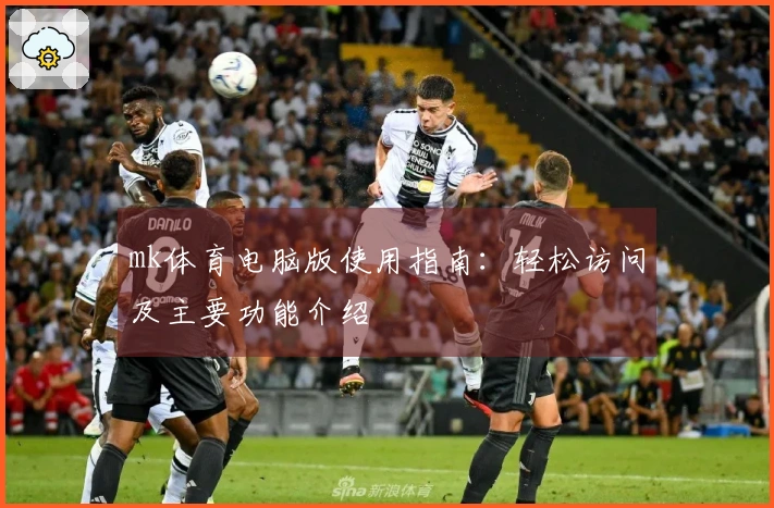 mk体育电脑版使用指南：轻松访问及主要功能介绍