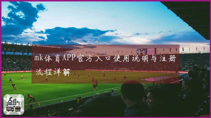 mk体育APP官方入口使用说明与注册流程详解