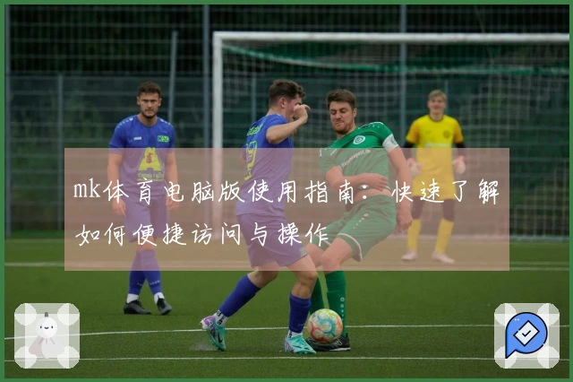 mk体育电脑版使用指南：快速了解如何便捷访问与操作