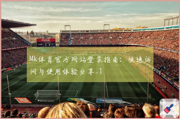 Mk体育官方网站登录指南：快速访问与使用体验分享_1