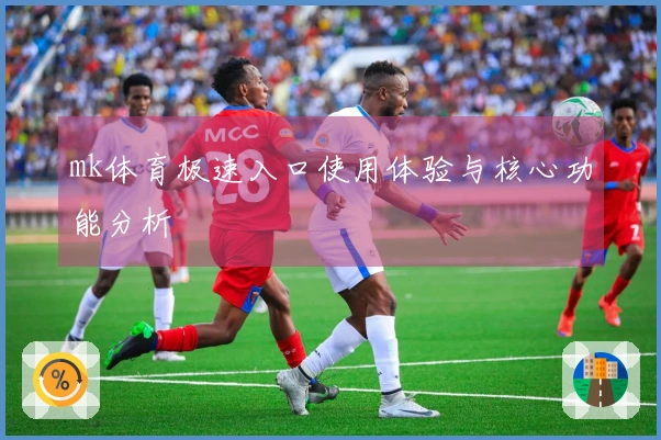 mk体育极速入口使用体验与核心功能分析