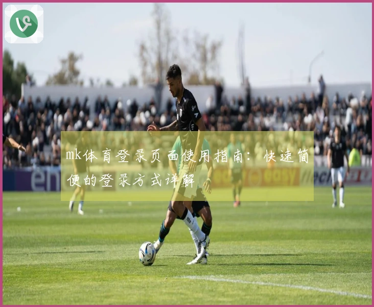 mk体育登录页面使用指南：快速简便的登录方式详解