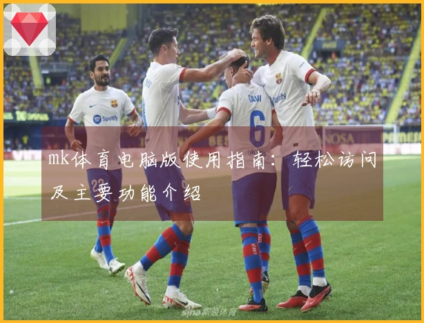mk体育电脑版使用指南：轻松访问及主要功能介绍