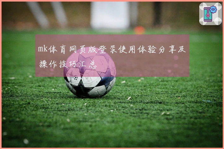 mk体育网页版登录使用体验分享及操作技巧汇总