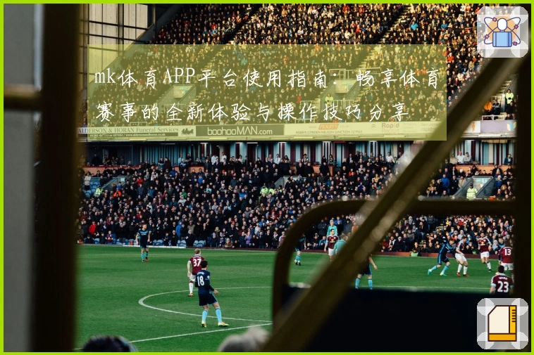 mk体育APP平台使用指南:畅享体育赛事的全新体验与操作技巧分享