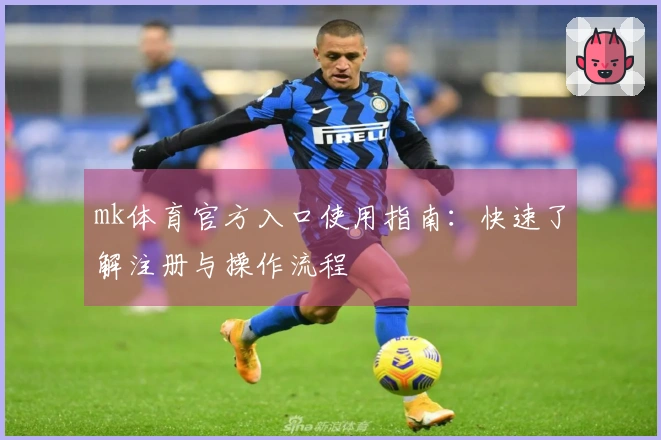 mk体育官方入口使用指南:快速了解注册与操作流程
