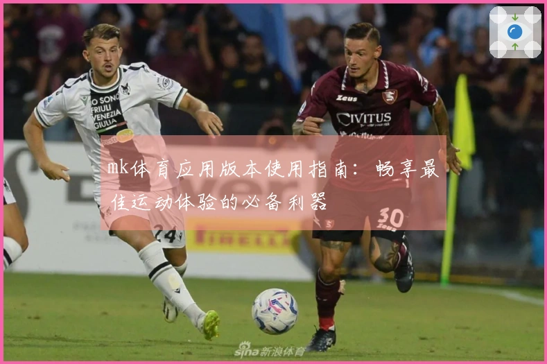 mk体育应用版本使用指南：畅享最佳运动体验的必备利器