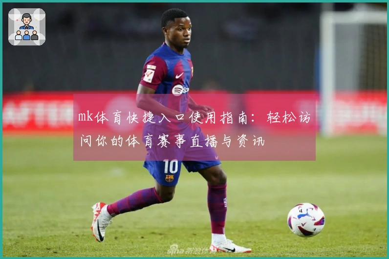 mk体育快捷入口使用指南：轻松访问你的体育赛事直播与资讯