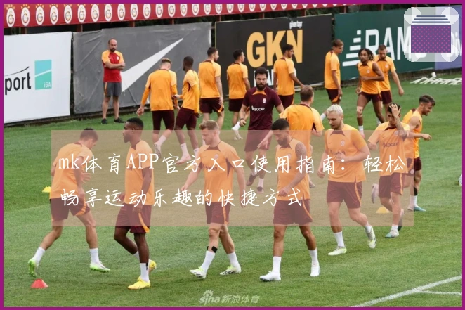 mk体育APP官方入口使用指南：轻松畅享运动乐趣的快捷方式
