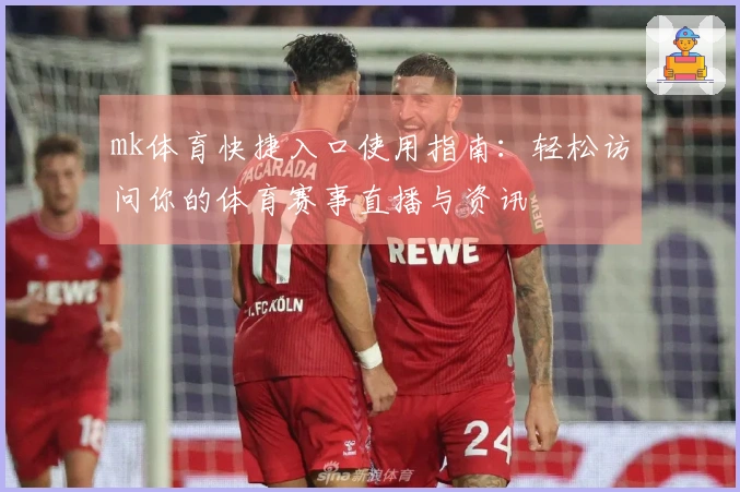 mk体育快捷入口使用指南：轻松访问你的体育赛事直播与资讯