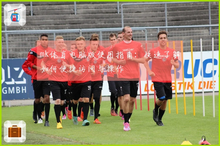 mk体育电脑版使用指南：快速了解如何便捷访问与操作
