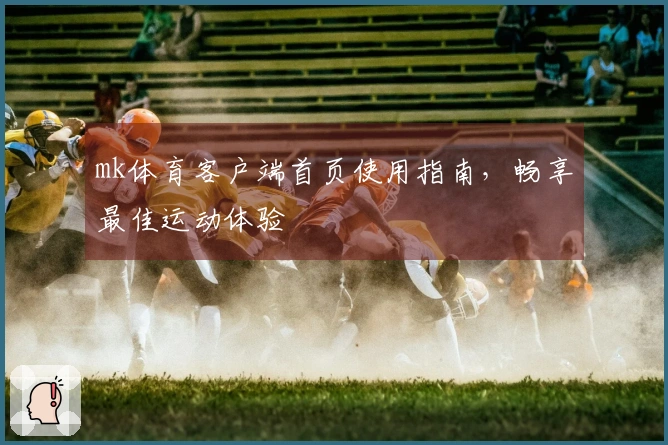 mk体育客户端首页使用指南，畅享最佳运动体验