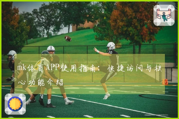 mk体育APP使用指南：快捷访问与核心功能介绍